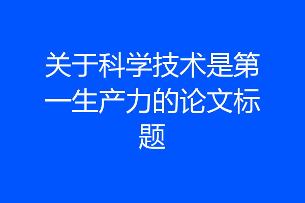 关于科学技术是第一生产力的论文标题