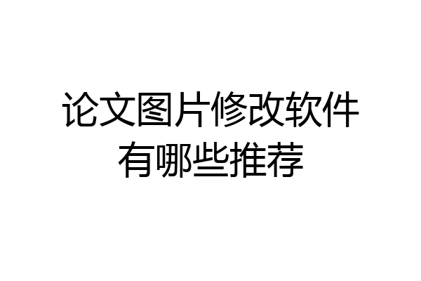 论文图片修改软件有哪些推荐