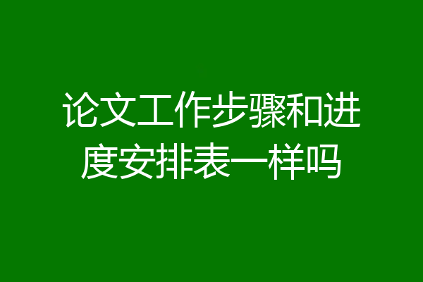 论文工作步骤和进度安排表一样吗