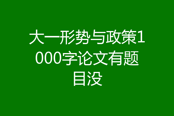 大一形势与政策1000字论文有题目没
