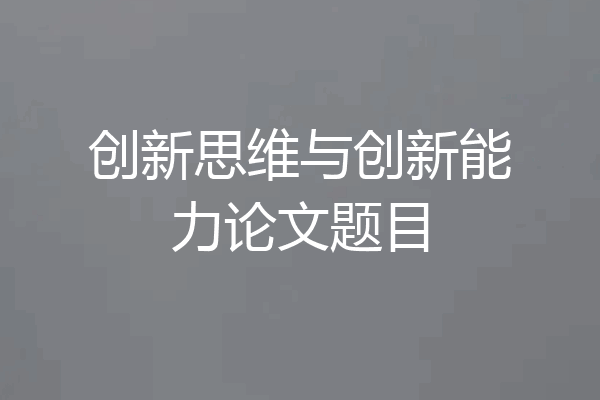 创新思维与创新能力论文题目