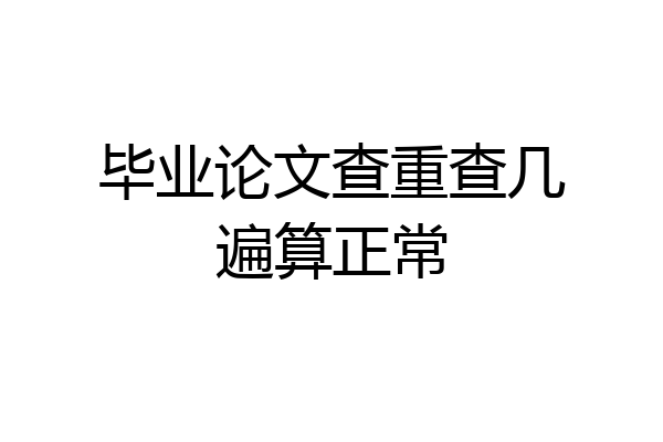 毕业论文查重查几遍算正常