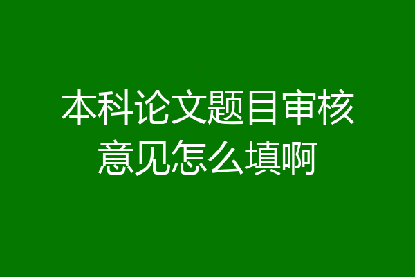 本科论文题目审核意见怎么填啊