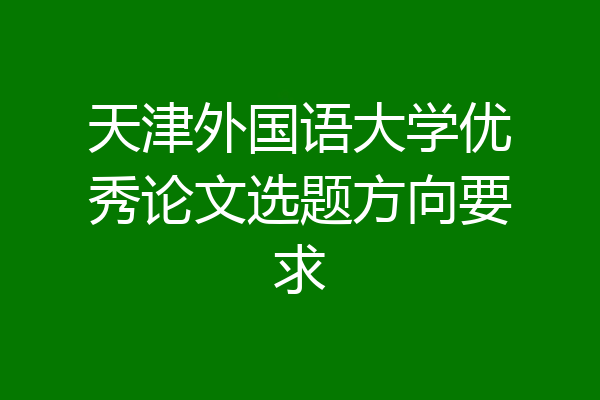 天津外国语大学优秀论文选题方向要求