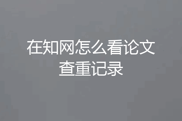 在知网怎么看论文查重记录