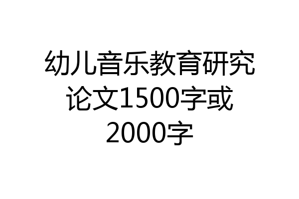 幼儿音乐教育研究论文1500字或2000字