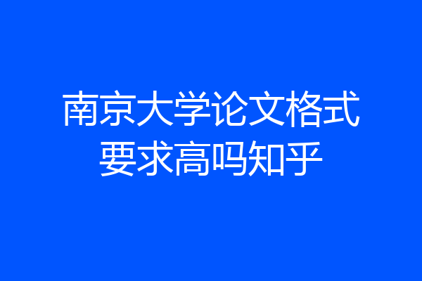 南京大学论文格式要求高吗知乎