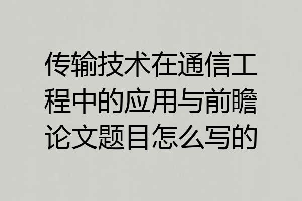 传输技术在通信工程中的应用与前瞻论文题目怎么写的