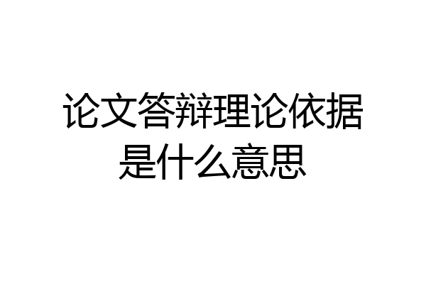 论文答辩理论依据是什么意思