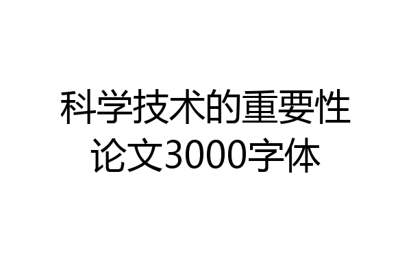 科学技术的重要性论文3000字体