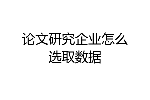 论文研究企业怎么选取数据