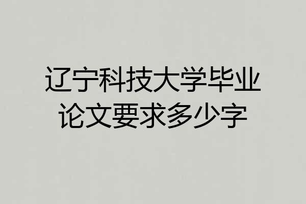 辽宁科技大学毕业论文要求多少字