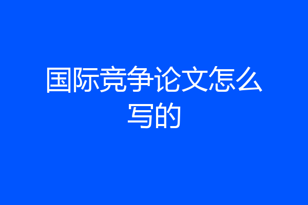 国际竞争论文怎么写的