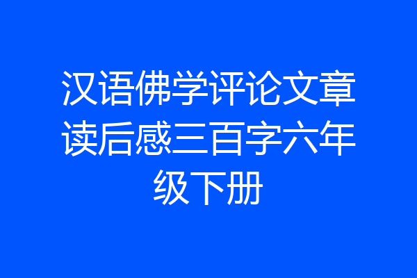 汉语佛学评论文章读后感三百字六年级下册