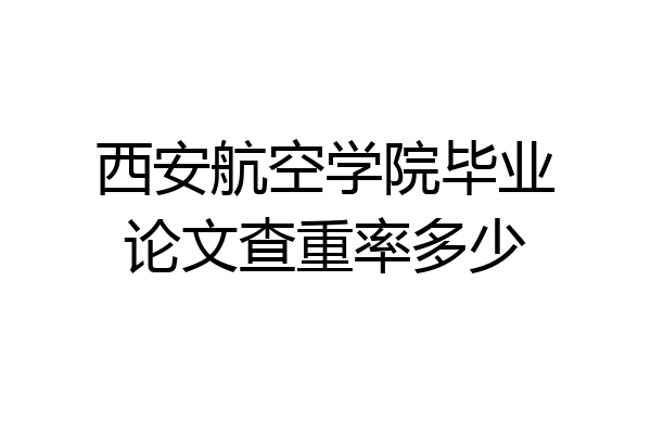 西安航空学院毕业论文查重率多少