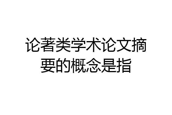 论著类学术论文摘要的概念是指