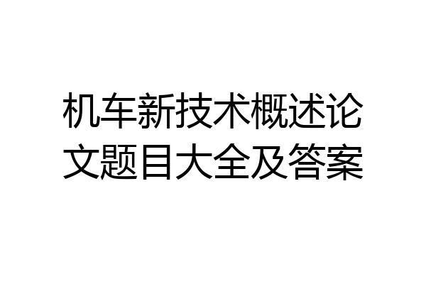 机车新技术概述论文题目大全及答案