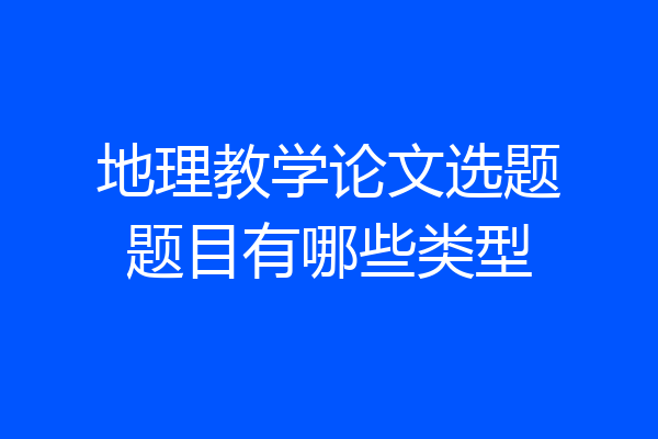 地理教学论文选题题目有哪些类型