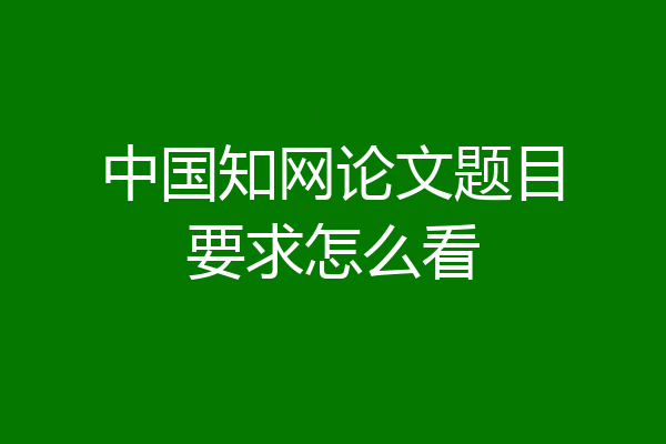 中国知网论文题目要求怎么看