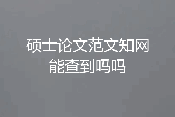 硕士论文范文知网能查到吗吗