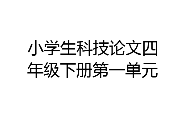 小学生科技论文四年级下册第一单元
