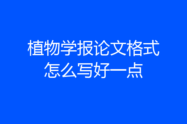 植物学报论文格式怎么写好一点