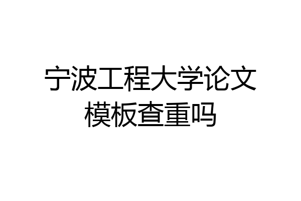 宁波工程大学论文模板查重吗