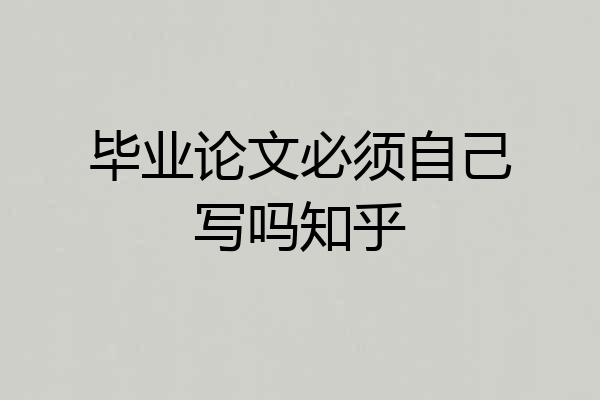 毕业论文必须自己写吗知乎