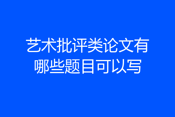 艺术批评类论文有哪些题目可以写
