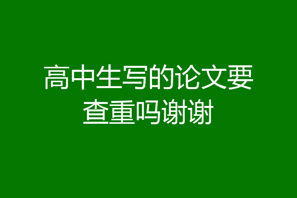 高中生写的论文要查重吗谢谢
