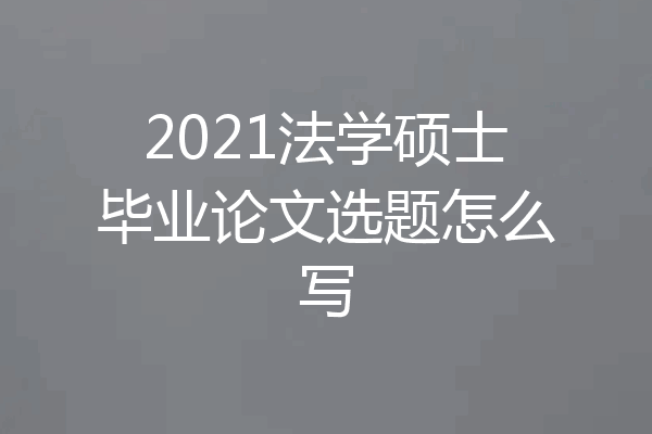 2021法学硕士毕业论文选题怎么写