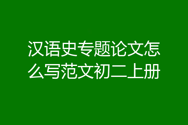 汉语史专题论文怎么写范文初二上册