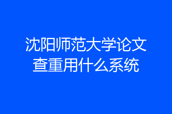 沈阳师范大学论文查重用什么系统
