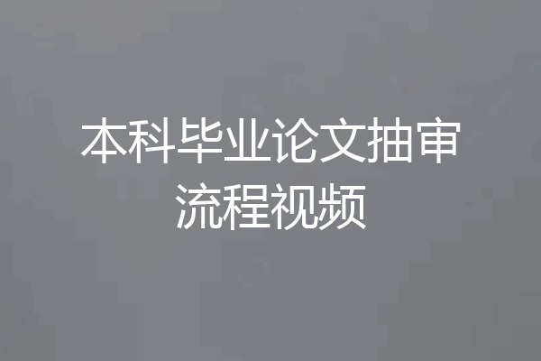 本科毕业论文抽审流程视频