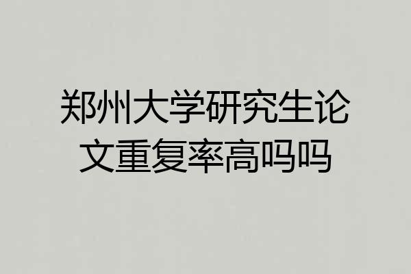 郑州大学研究生论文重复率高吗吗