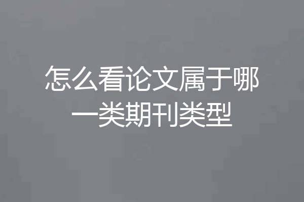 怎么看论文属于哪一类期刊类型