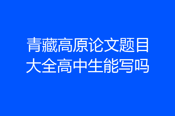 青藏高原论文题目大全高中生能写吗