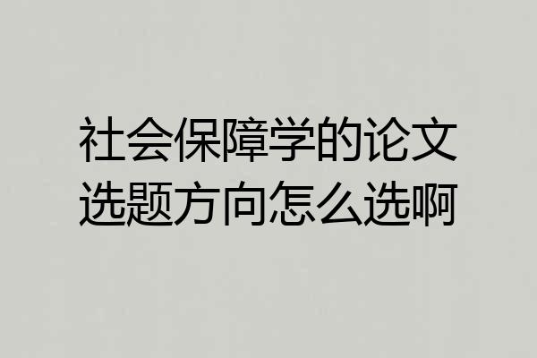 社会保障学的论文选题方向怎么选啊