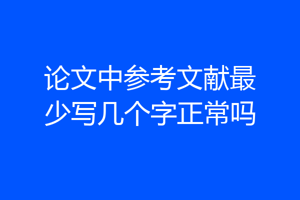 论文中参考文献最少写几个字正常吗