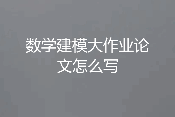 数学建模大作业论文怎么写