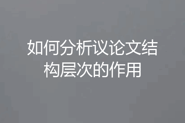 如何分析议论文结构层次的作用