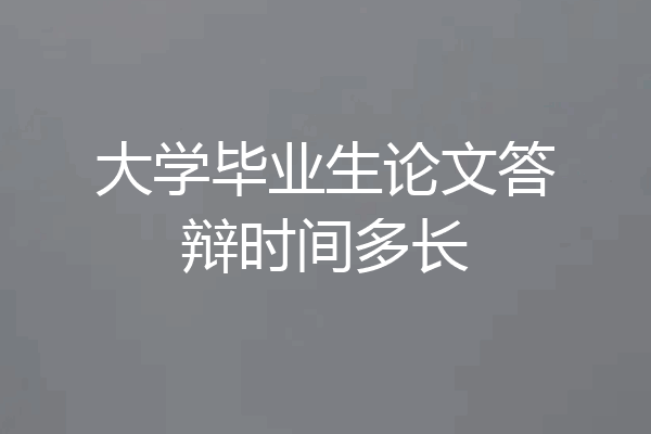 大学毕业生论文答辩时间多长