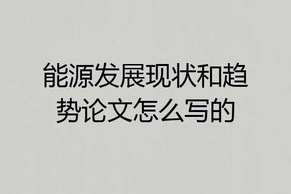 能源发展现状和趋势论文怎么写的