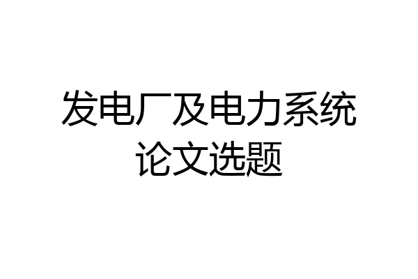 发电厂及电力系统论文选题