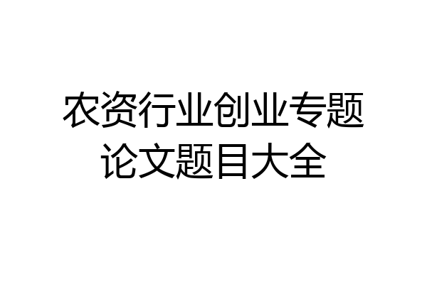 农资行业创业专题论文题目大全