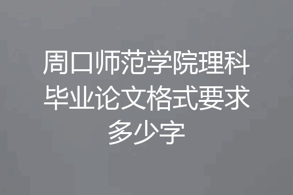 周口师范学院理科毕业论文格式要求多少字