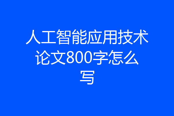 人工智能应用技术论文800字怎么写