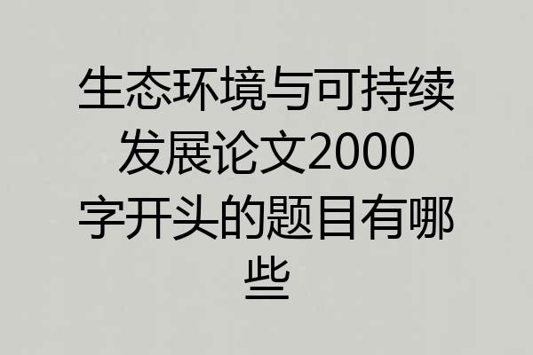 生态环境与可持续发展论文2000字开头的题目有哪些