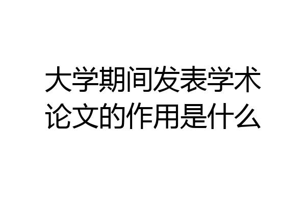 大学期间发表学术论文的作用是什么