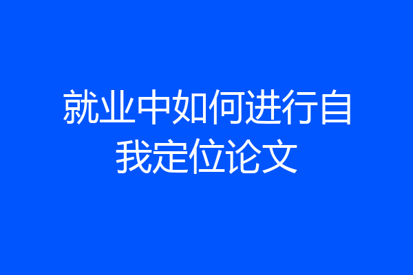 就业中如何进行自我定位论文